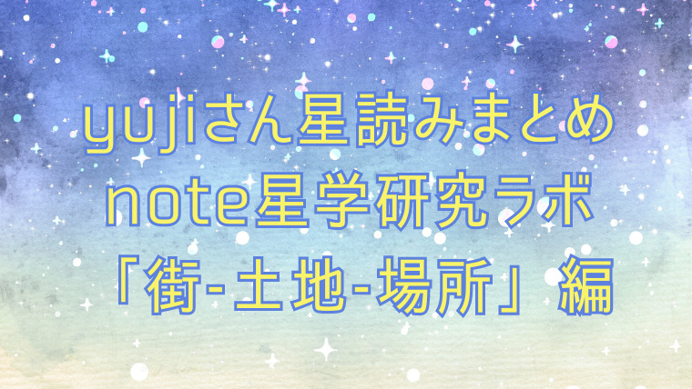 yujiさん星読みまとめ note星学研究ラボ「街-土地-場所」編